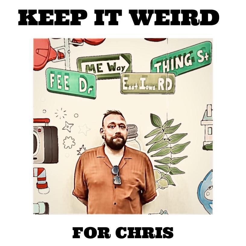 Keep it weird for Chris